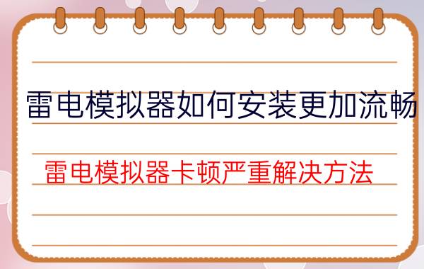 雷电模拟器如何安装更加流畅 雷电模拟器卡顿严重解决方法？